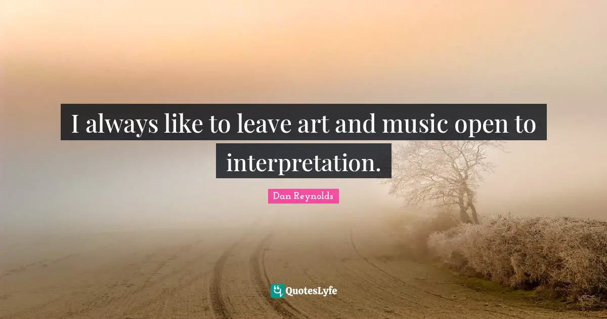 Dan Reynolds Quotes: "I always like to leave art and music open to interpretation."