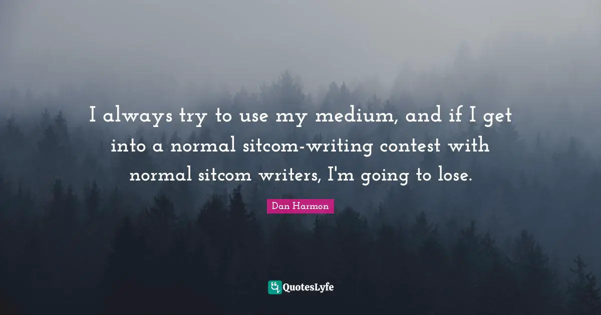 Sitcom Quotes: "I always try to use my medium, and if I get into a normal sitcom-writing contest with normal sitcom writers, I'm going to lose."