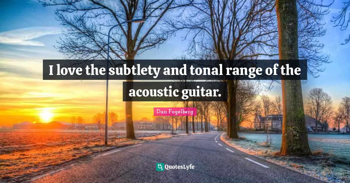 Dan Fogelberg Quotes: "I love the subtlety and tonal range of the acoustic guitar."