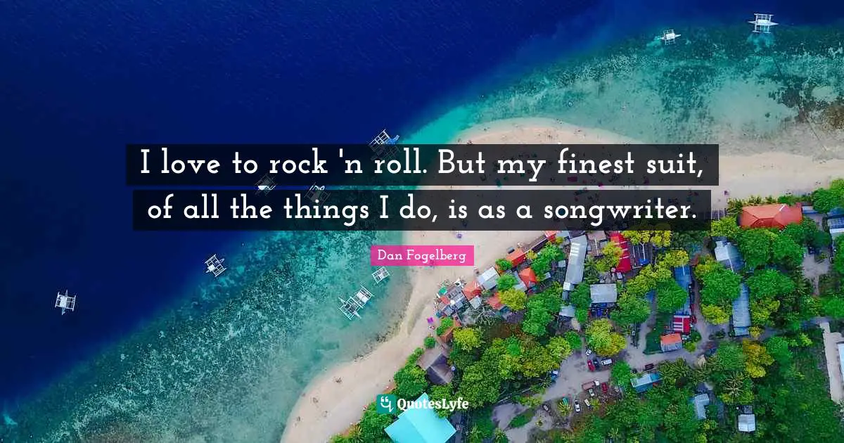 Dan Fogelberg Quotes: "I love to rock 'n roll. But my finest suit, of all the things I do, is as a songwriter."