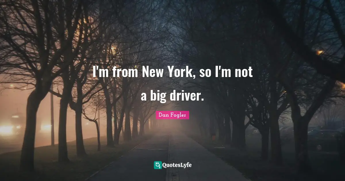 I'm from New York, so I'm not a big driver.