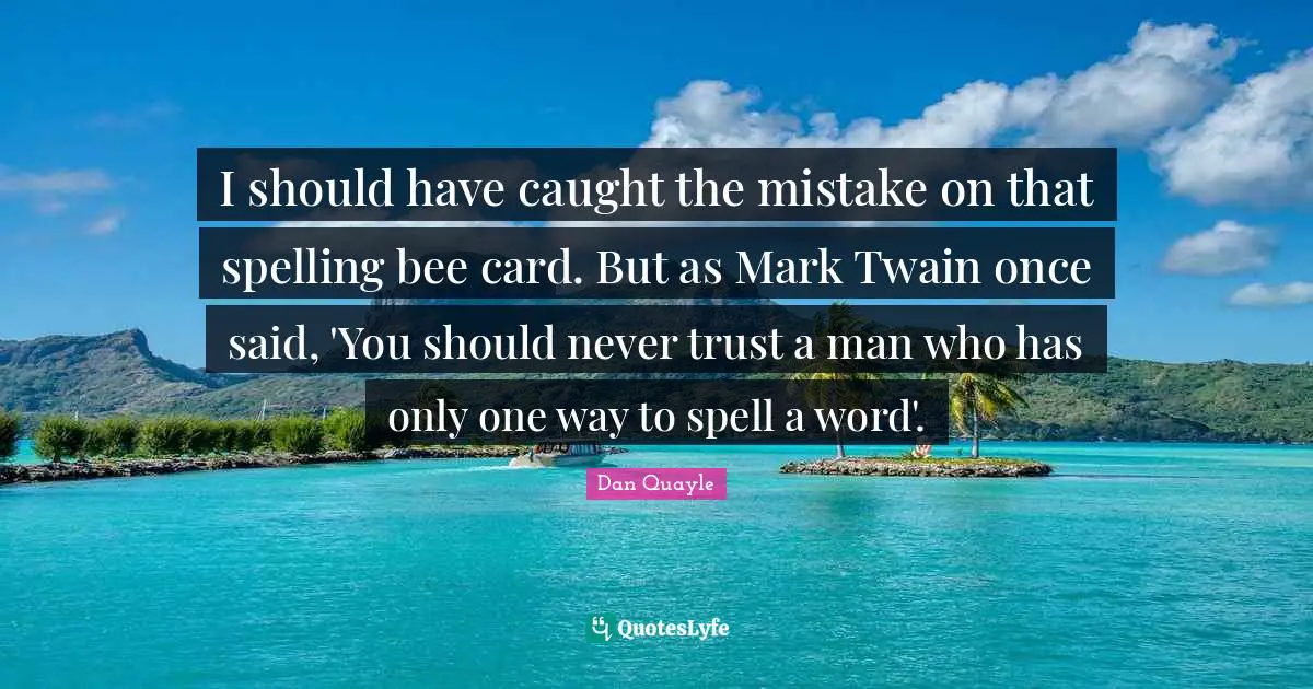 I should have caught the mistake on that spelling bee card. But as Mark Twain once said, 'You should never trust a man who has only one way to spell a word'.