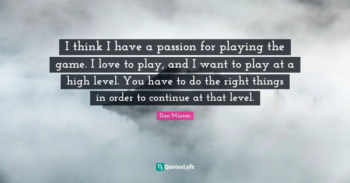 I think I have a passion for playing the game. I love to play, and I want to play at a high level. You have to do the right things in order to continue at that level.