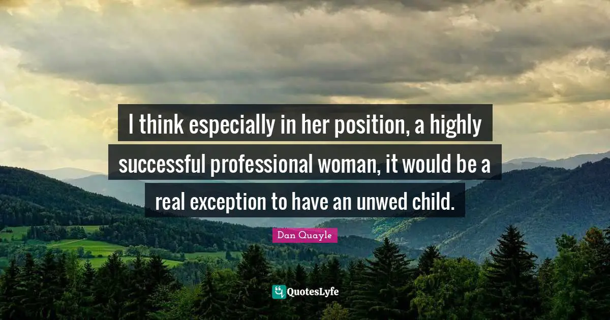 I think especially in her position, a highly successful professional woman, it would be a real exception to have an unwed child.