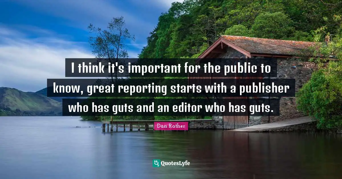 I think it's important for the public to know, great reporting starts with a publisher who has guts and an editor who has guts.