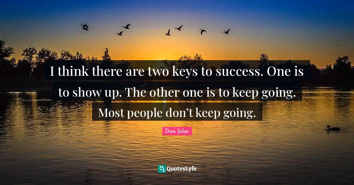 Two People Quotes: "I think there are two keys to success. One is to show up. The other one is to keep going. Most people don’t keep going."
