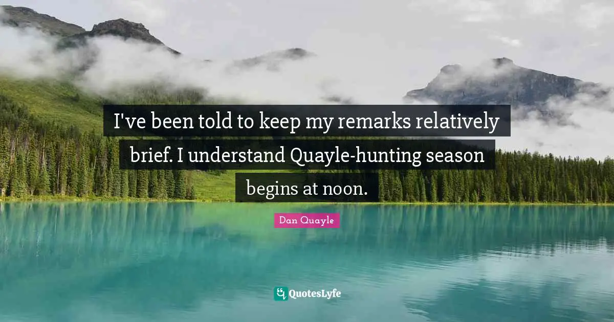 I've been told to keep my remarks relatively brief. I understand Quayle-hunting season begins at noon.