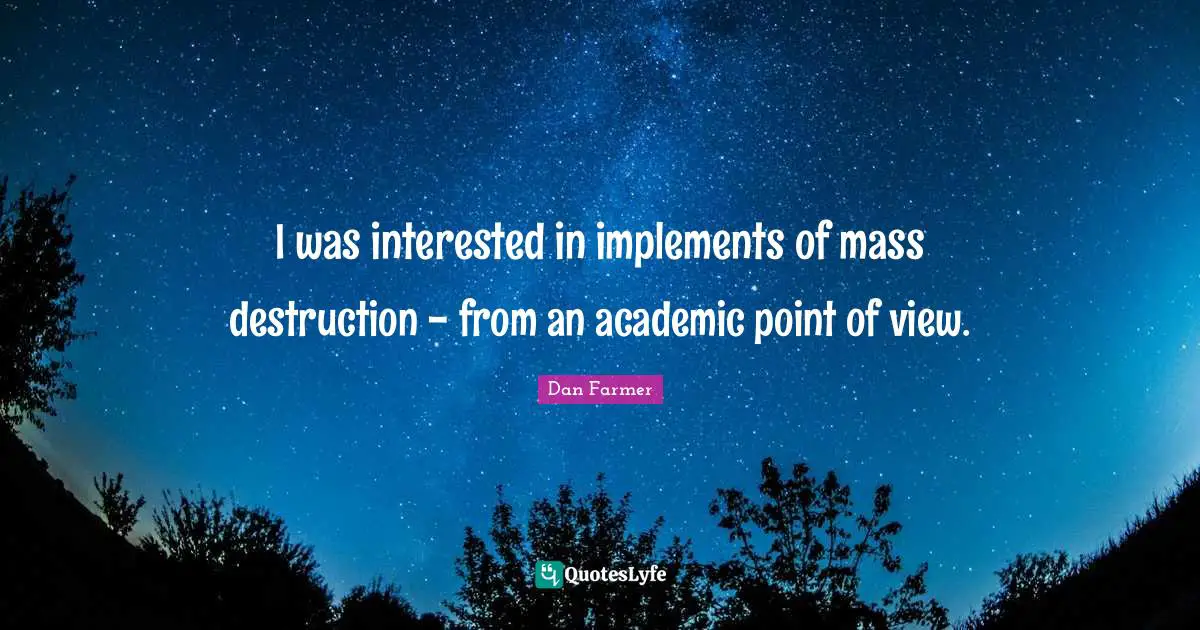 I was interested in implements of mass destruction - from an academic point of view.