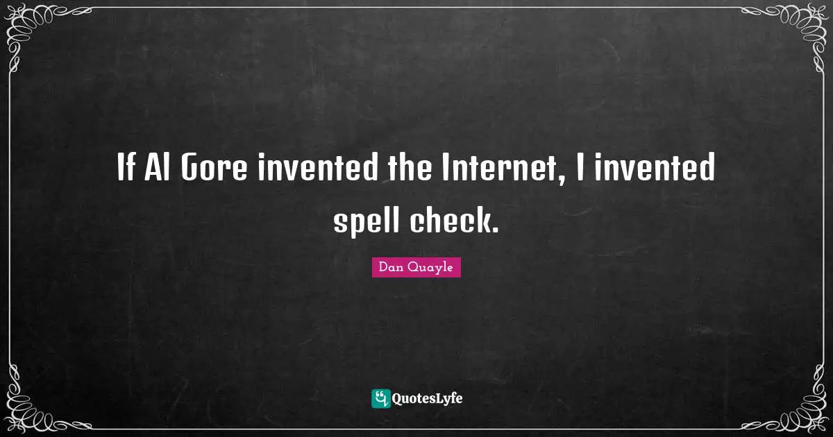 Als Quotes: "If Al Gore invented the Internet, I invented spell check."