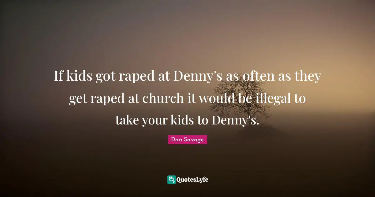 If kids got raped at Denny's as often as they get raped at church it would be illegal to take your kids to Denny's.