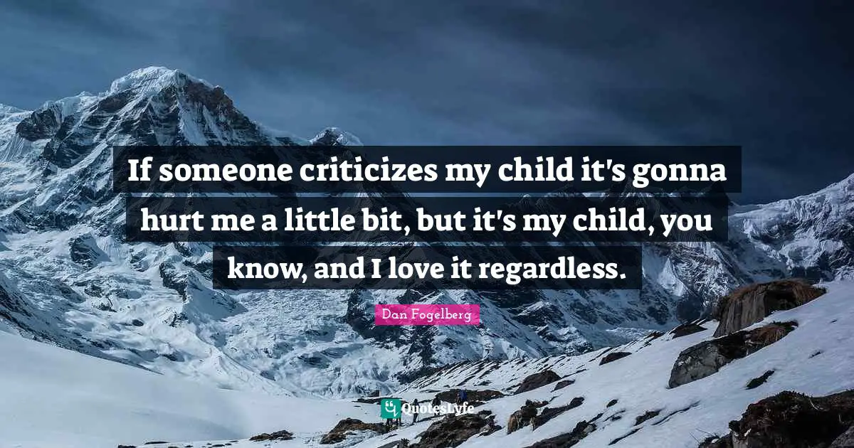 Dan Fogelberg Quotes: "If someone criticizes my child it's gonna hurt me a little bit, but it's my child, you know, and I love it regardless."