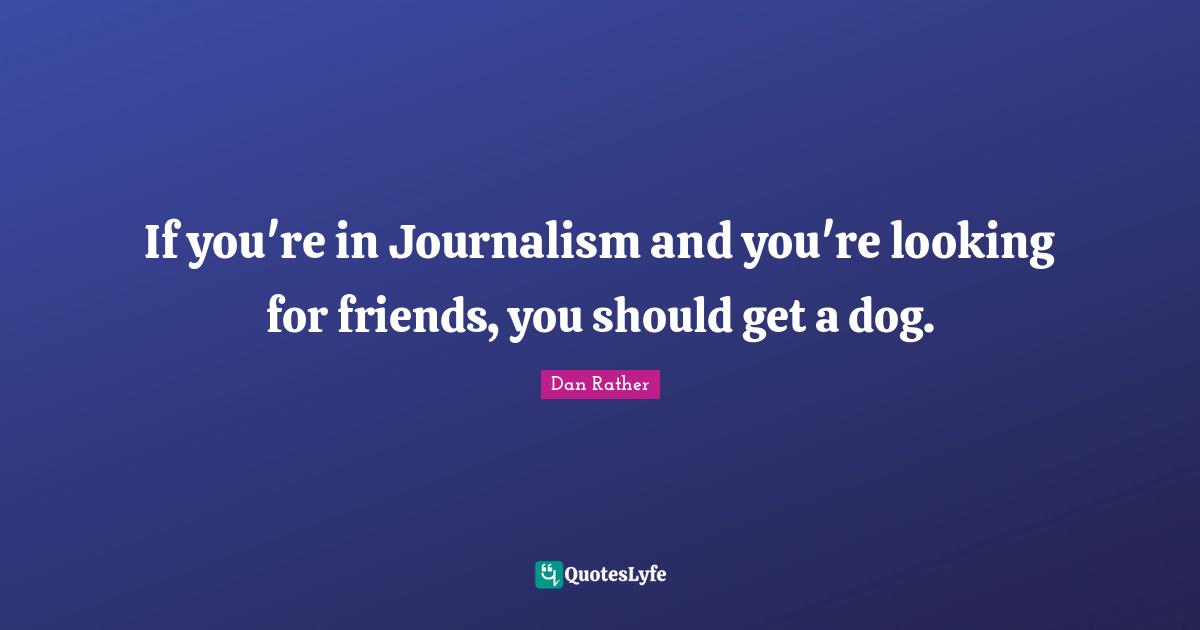 If you're in Journalism and you're looking for friends, you should get a dog.