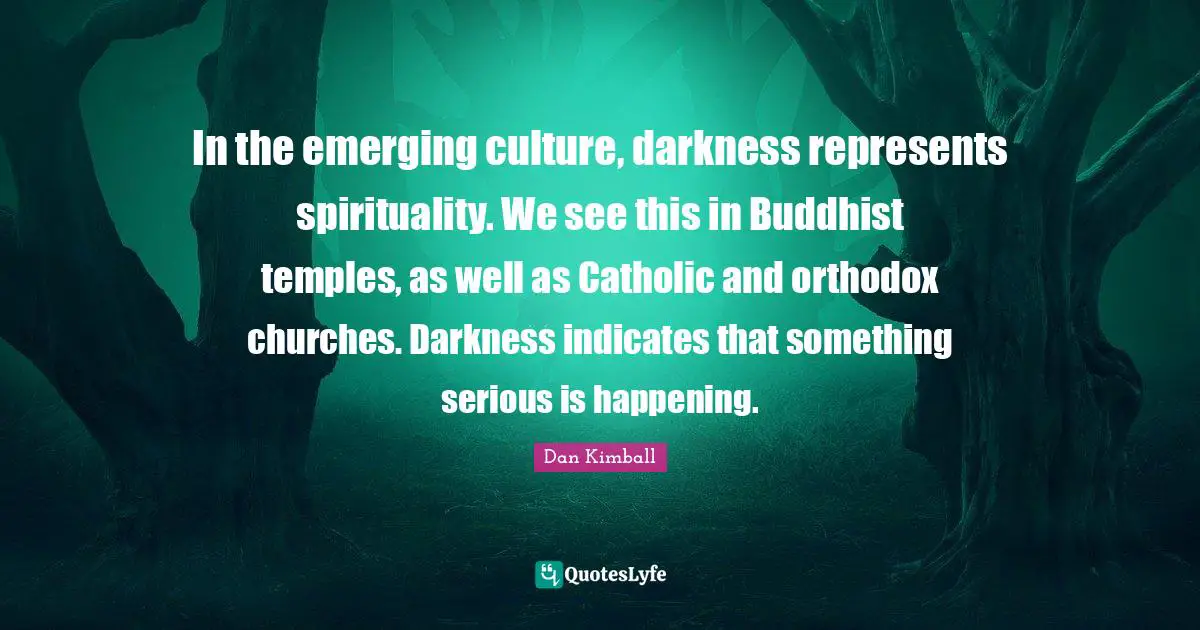 In the emerging culture, darkness represents spirituality. We see this in Buddhist temples, as well as Catholic and orthodox churches. Darkness indicates that something serious is happening.