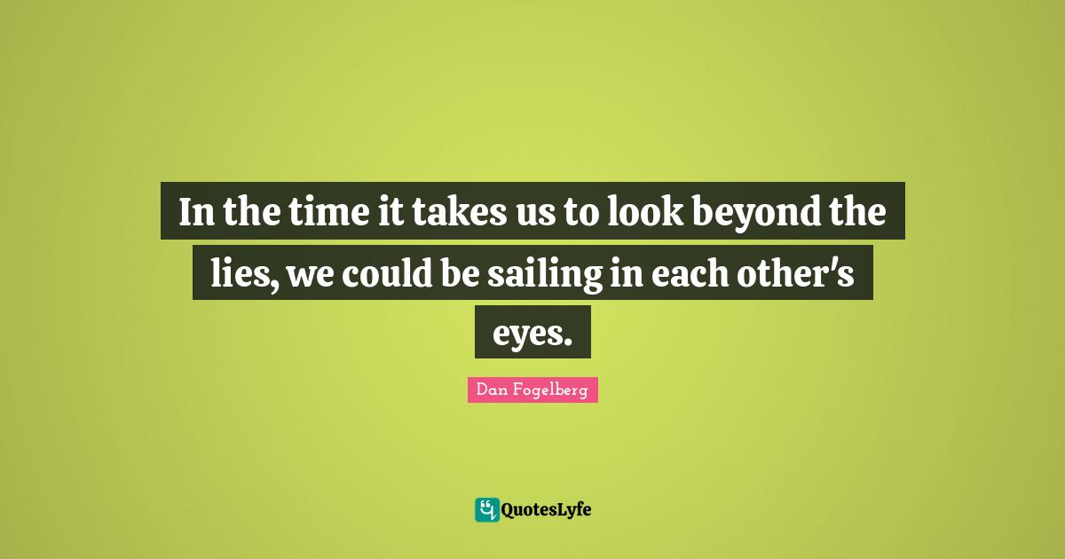 Dan Fogelberg Quotes: "In the time it takes us to look beyond the lies, we could be sailing in each other's eyes."