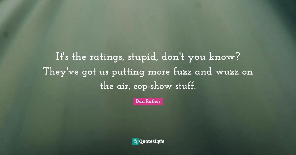 It's the ratings, stupid, don't you know? They've got us putting more fuzz and wuzz on the air, cop-show stuff.