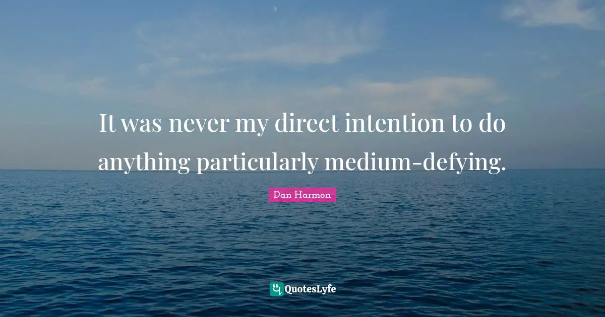 Dan  Harmon Quotes: "It was never my direct intention to do anything particularly medium-defying."