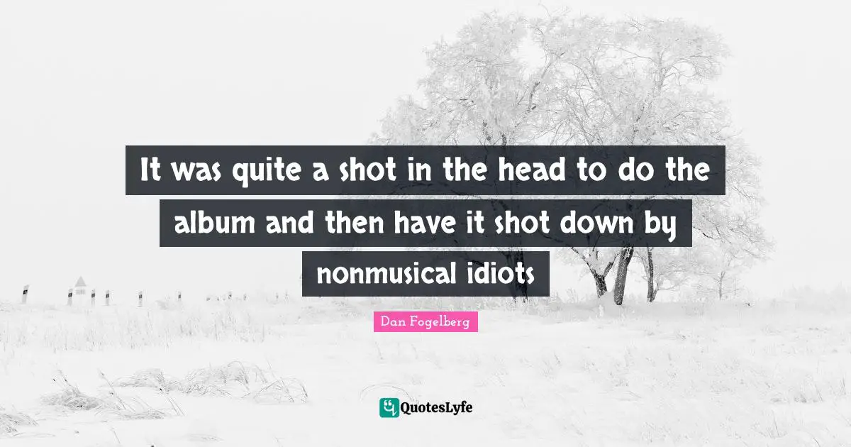 Dan Fogelberg Quotes: "It was quite a shot in the head to do the album and then have it shot down by nonmusical idiots"
