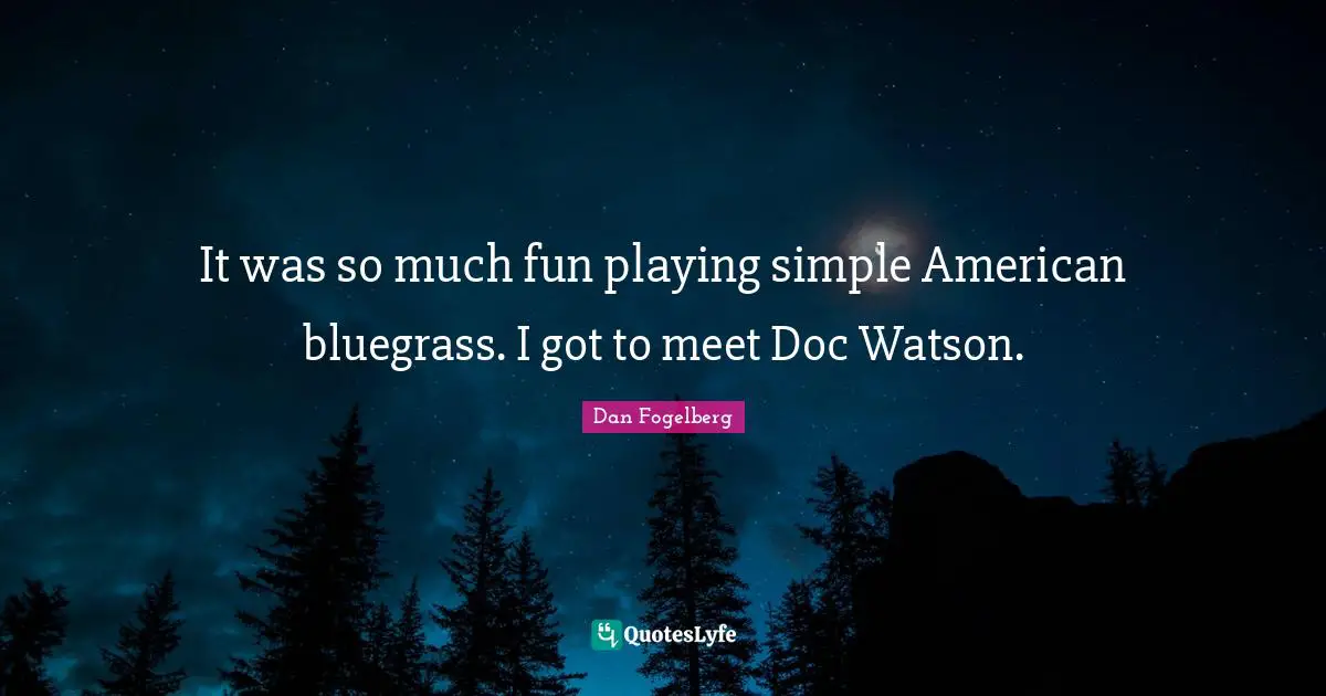 Dan Fogelberg Quotes: "It was so much fun playing simple American bluegrass. I got to meet Doc Watson."