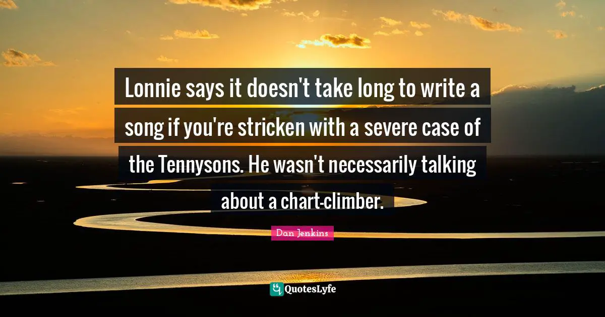 Lonnie says it doesn't take long to write a song if you're stricken with a severe case of the Tennysons. He wasn't necessarily talking about a chart-climber.