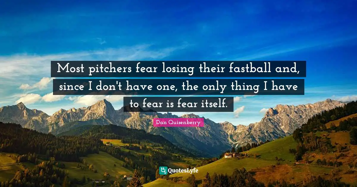 Fastballs Quotes: "Most pitchers fear losing their fastball and, since I don't have one, the only thing I have to fear is fear itself."