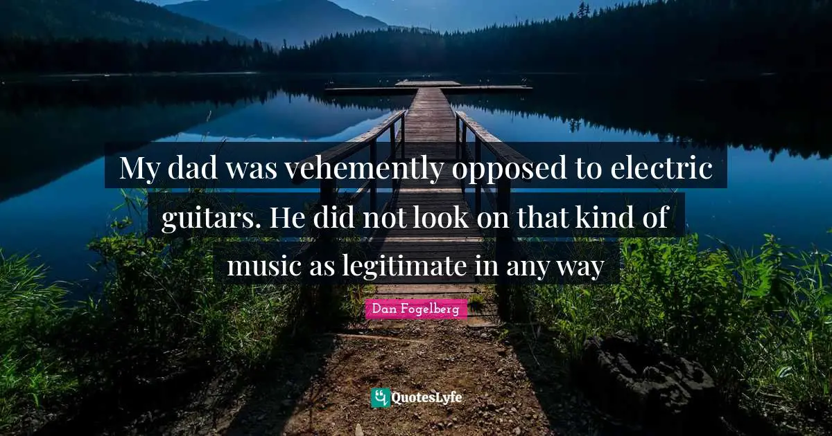Dan Fogelberg Quotes: "My dad was vehemently opposed to electric guitars. He did not look on that kind of music as legitimate in any way"