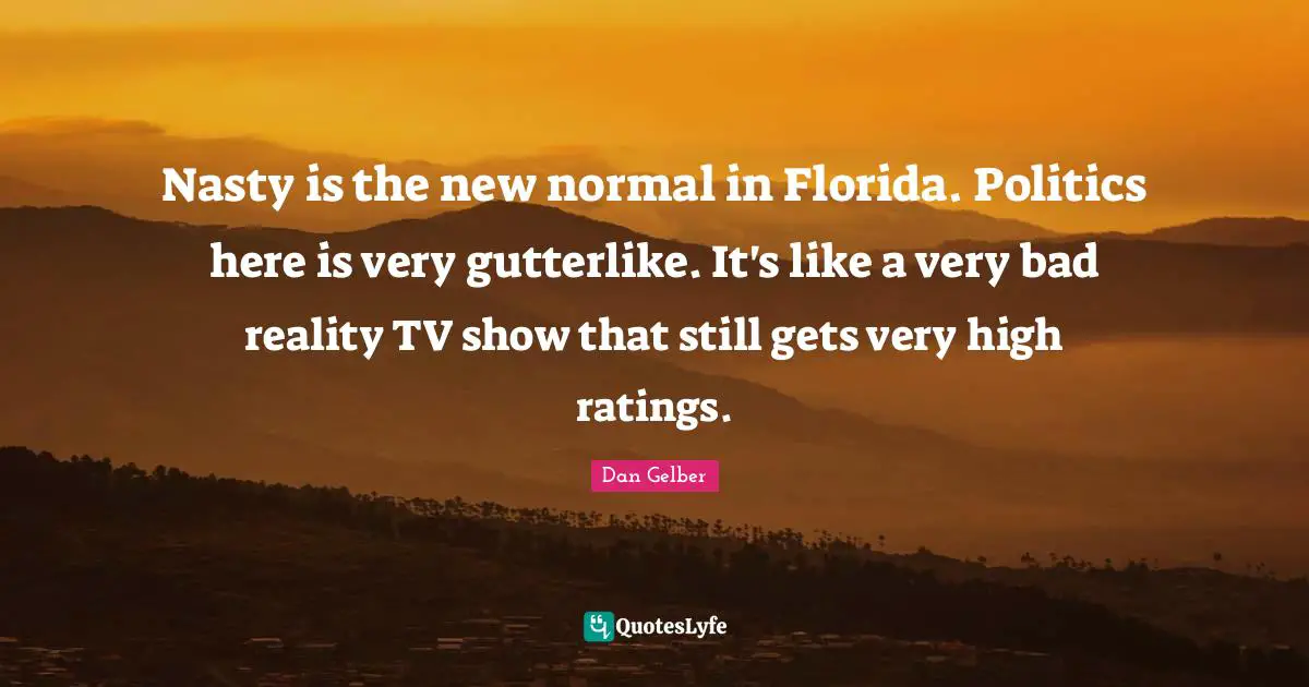 Nasty is the new normal in Florida. Politics here is very gutterlike. It's like a very bad reality TV show that still gets very high ratings.