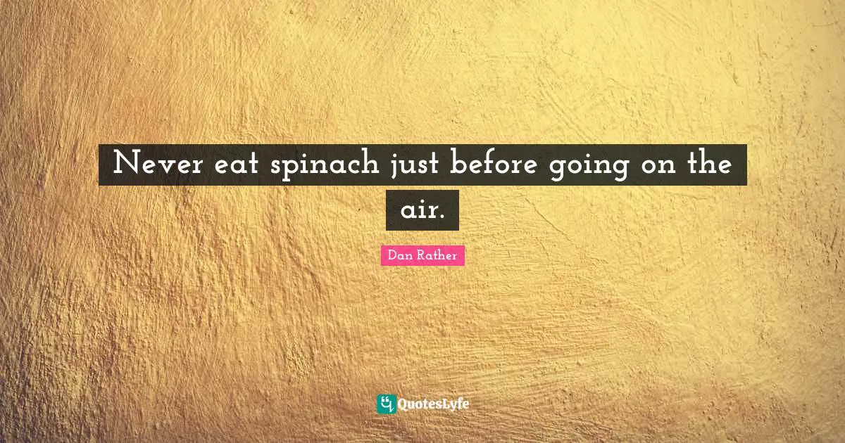 Never eat spinach just before going on the air.