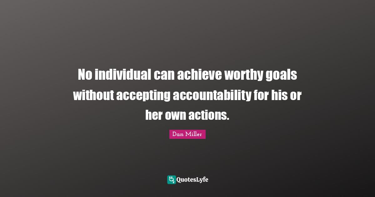 No individual can achieve worthy goals without accepting accountability for his or her own actions.
