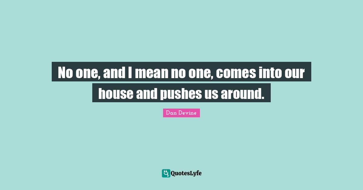 No one, and I mean no one, comes into our house and pushes us around.