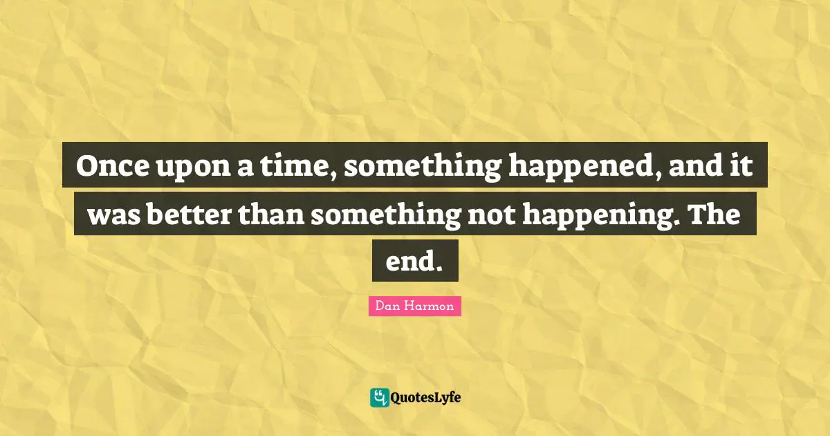 Once upon a time, something happened, and it was better than something not happening. The end.