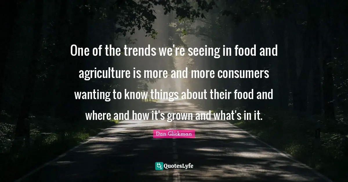 One of the trends we're seeing in food and agriculture is more and more consumers wanting to know things about their food and where and how it's grown and what's in it.
