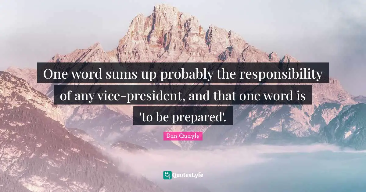 One word sums up probably the responsibility of any vice-president, and that one word is 'to be prepared'.