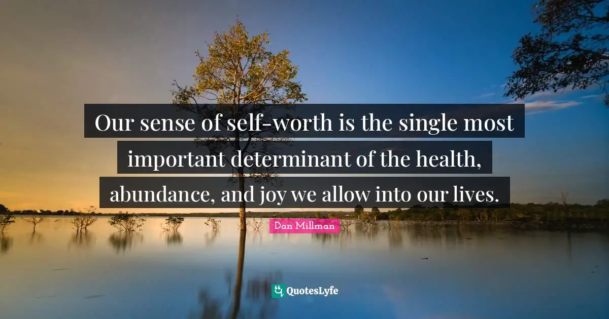 Our sense of self-worth is the single most important determinant of the health, abundance, and joy we allow into our lives.