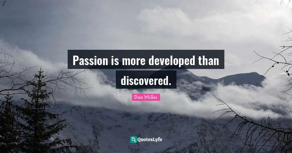 Passion is more developed than discovered.