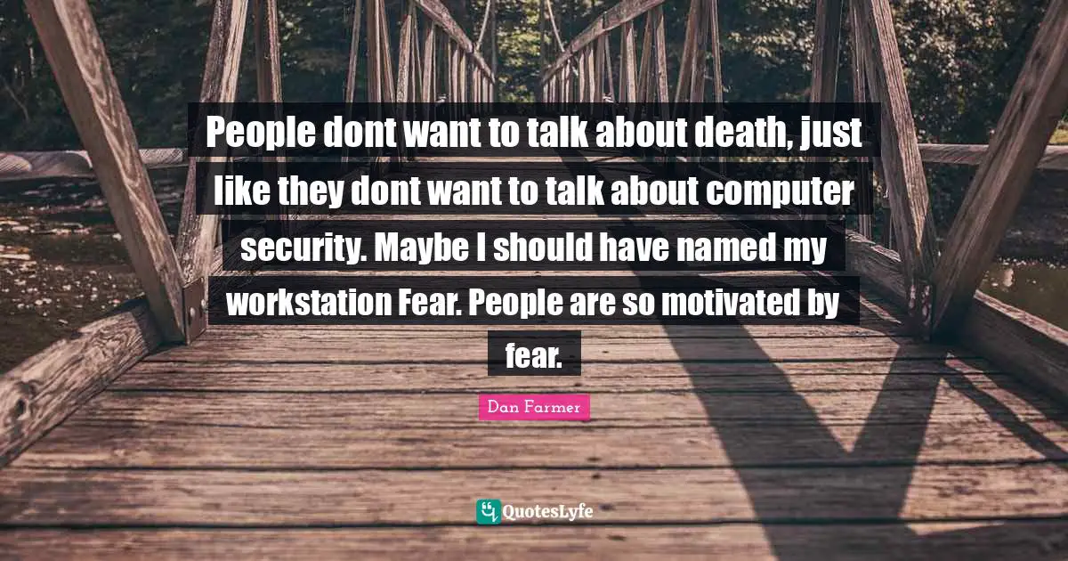 Motivated Quotes: "People dont want to talk about death, just like they dont want to talk about computer security. Maybe I should have named my workstation Fear. People are so motivated by fear."