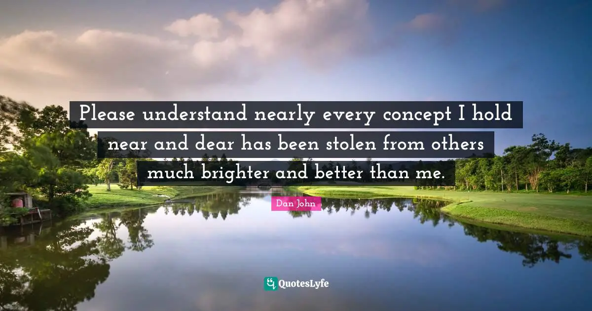 Please understand nearly every concept I hold near and dear has been stolen from others much brighter and better than me.