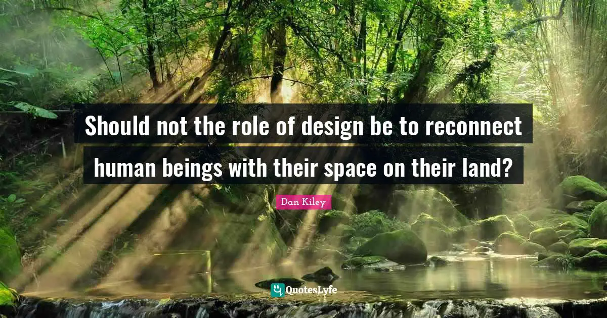 Should not the role of design be to reconnect human beings with their space on their land?