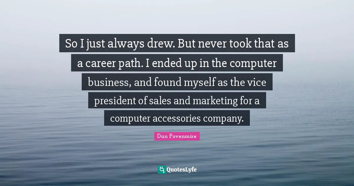 Career Path Quotes: "So I just always drew. But never took that as a career path. I ended up in the computer business, and found myself as the vice president of sales and marketing for a computer accessories company."