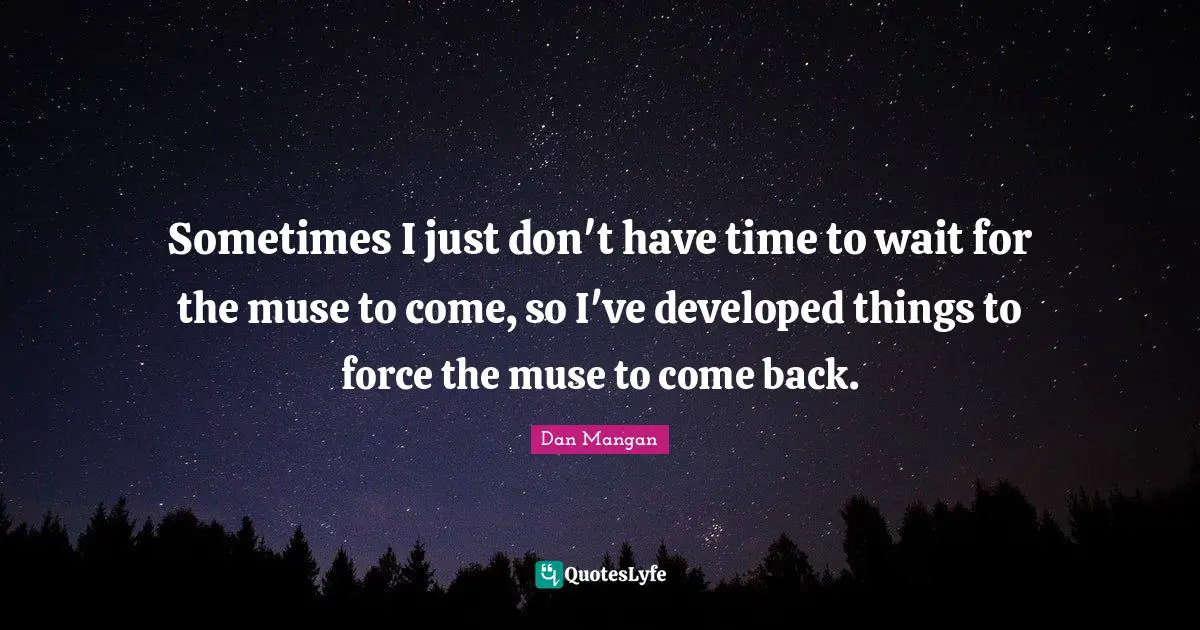 Sometimes I just don't have time to wait for the muse to come, so I've developed things to force the muse to come back.
