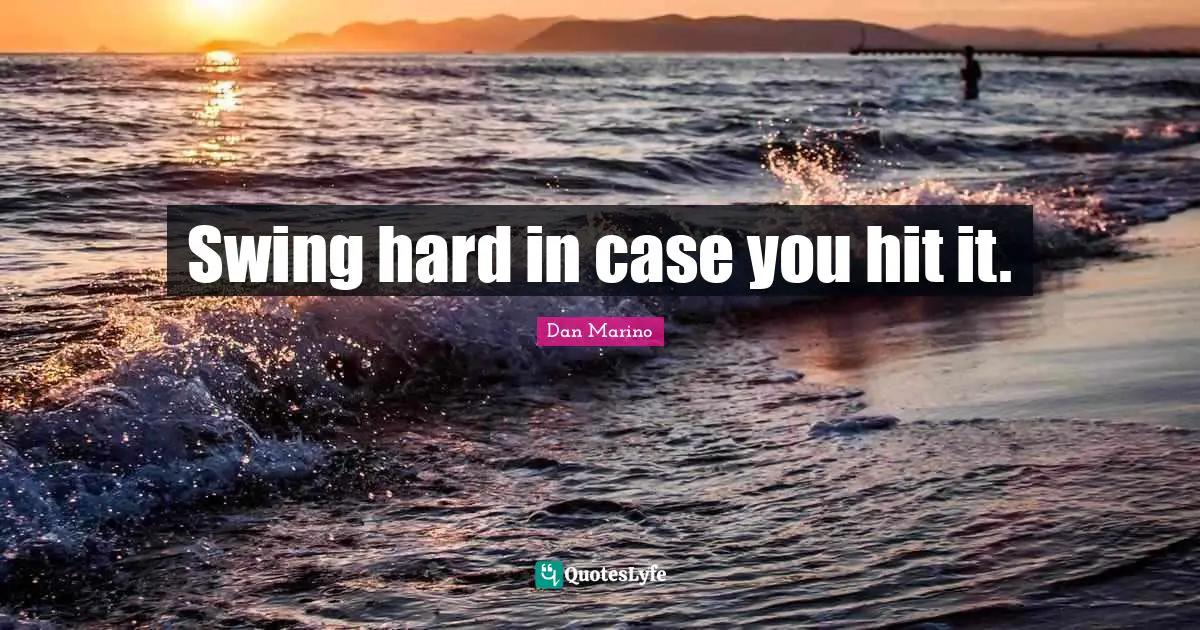 Swing hard in case you hit it.