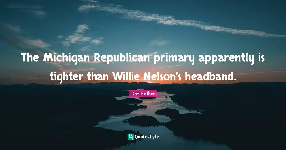 Headbands Quotes: "The Michigan Republican primary apparently is tighter than Willie Nelson's headband."