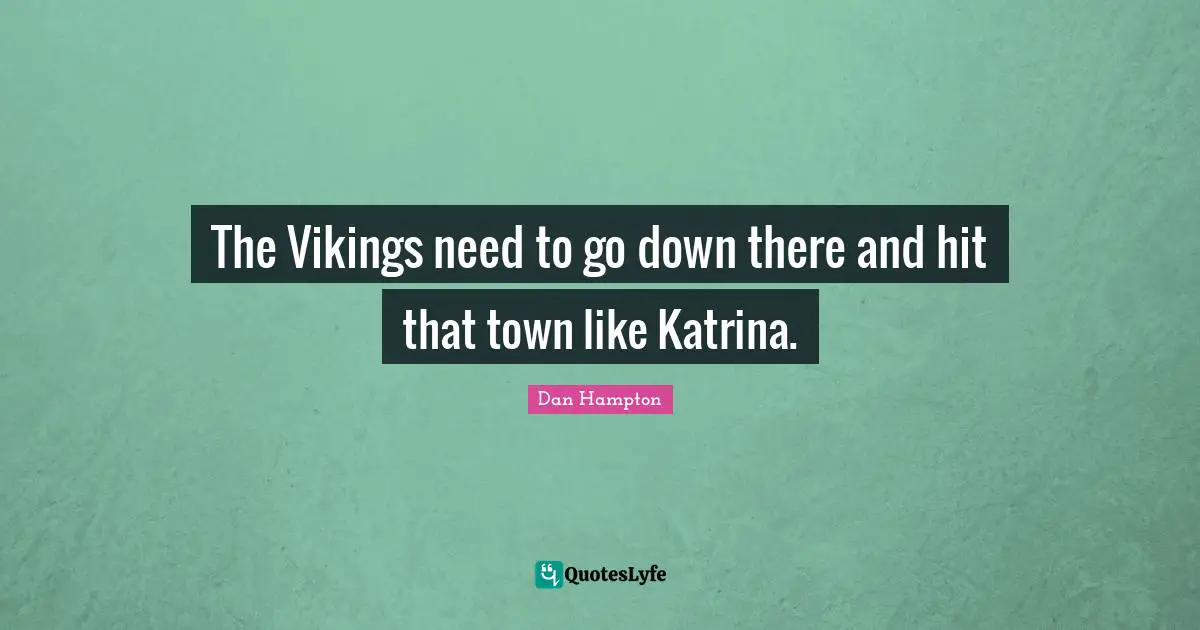 The Vikings need to go down there and hit that town like Katrina.