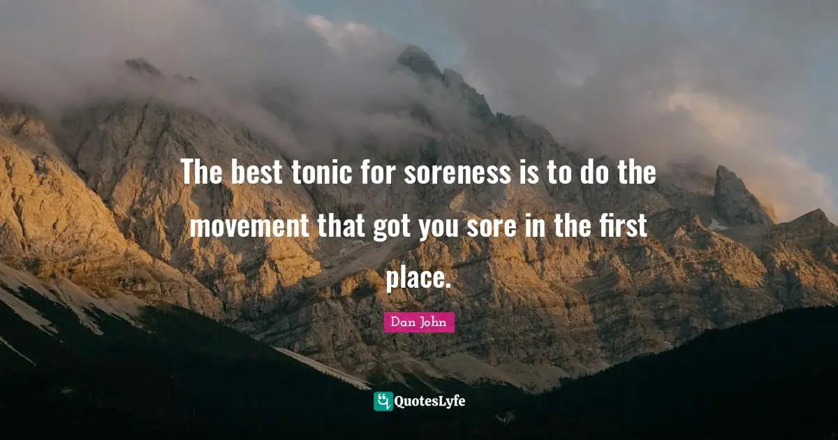 The best tonic for soreness is to do the movement that got you sore in the first place.