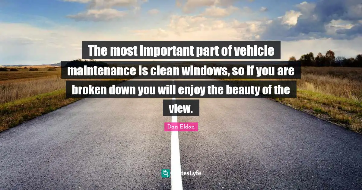 The most important part of vehicle maintenance is clean windows, so if you are broken down you will enjoy the beauty of the view.