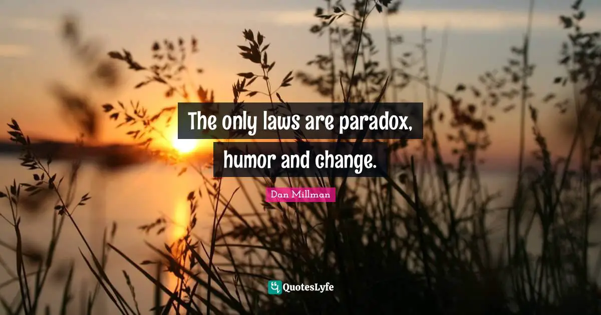 The only laws are paradox, humor and change.