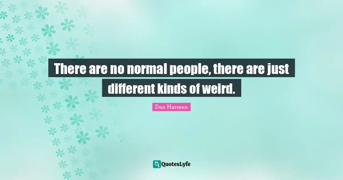 Dan  Harmon Quotes: "There are no normal people, there are just different kinds of weird."