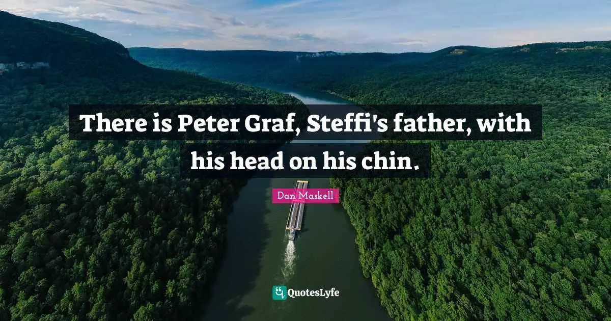 Dan Maskell Quotes: "There is Peter Graf, Steffi's father, with his head on his chin."