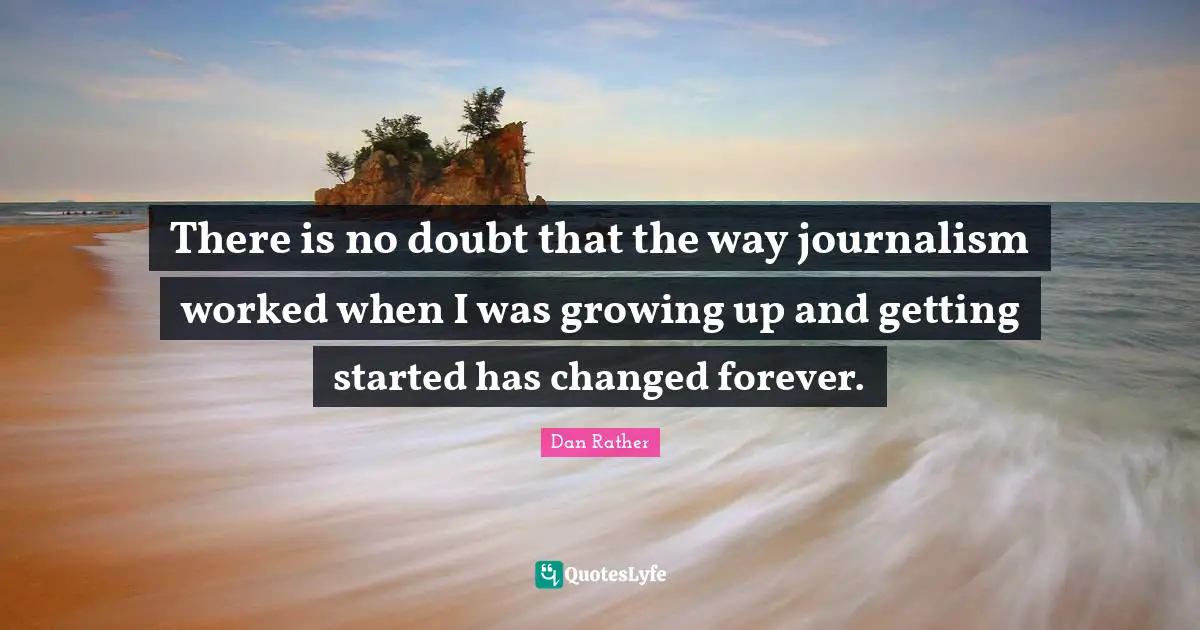 There is no doubt that the way journalism worked when I was growing up and getting started has changed forever.