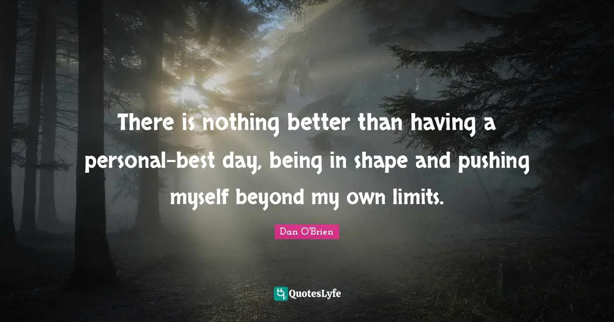 There is nothing better than having a personal-best day, being in shape and pushing myself beyond my own limits.