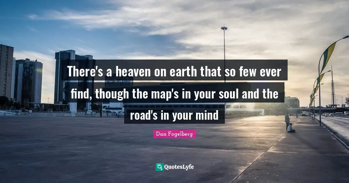 There's a heaven on earth that so few ever find, though the map's in your soul and the road's in your mind
